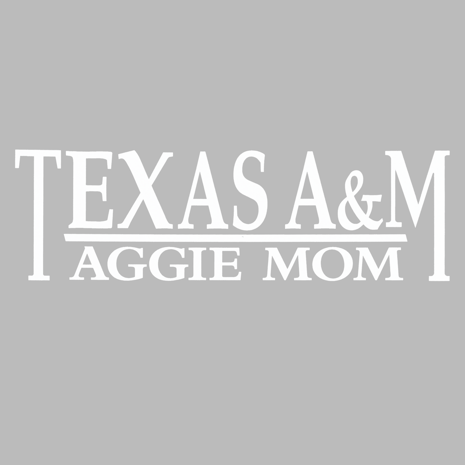 White text reading 'TEXAS A&M AGGIE MOM' on a solid gray background.